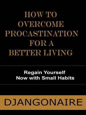 cover image of How to Overcome Procastination  for a Better Living--Regain Yourself Now with Small Habits